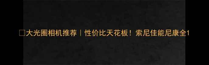 图片 📸大光圈相机推荐｜性价比天花板！索尼佳能尼康全1