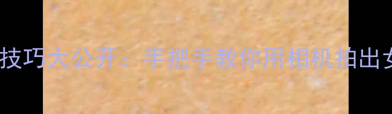 图片 📸女生必看！情侣拍照技巧大公开：手把手教你用相机拍出女朋友的颜值天花板✨2