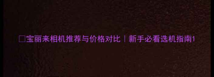 图片 📸宝丽来相机推荐与价格对比｜新手必看选机指南1