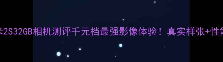 图片 📸小米2S32GB相机测评千元档最强影像体验！真实样张+性能实测