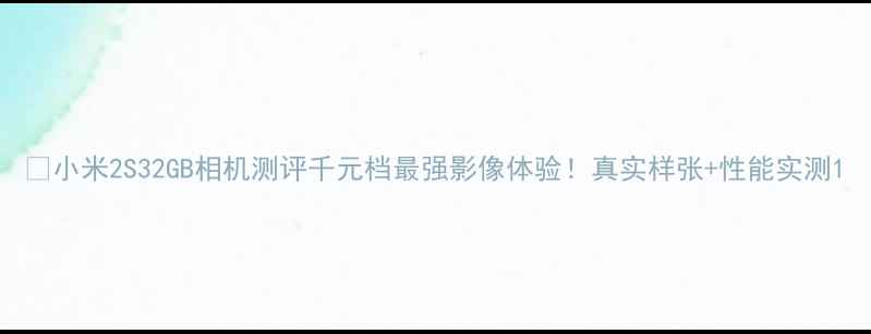 图片 📸小米2S32GB相机测评千元档最强影像体验！真实样张+性能实测1