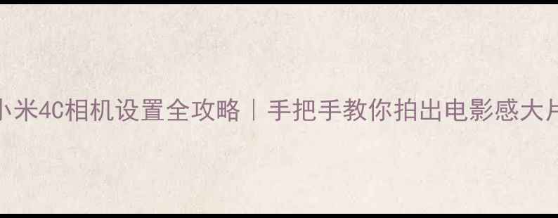 图片 📸小米4C相机设置全攻略｜手把手教你拍出电影感大片📸