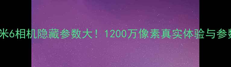 图片 📸小米6相机隐藏参数大！1200万像素真实体验与参数全2