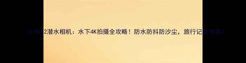 图片 📸小蚁D2潜水相机：水下4K拍摄全攻略！防水防抖防沙尘，旅行记录神器2