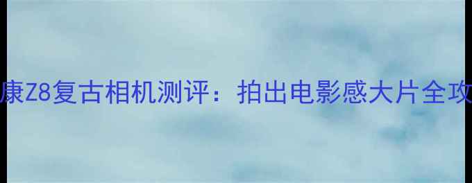 图片 📸尼康Z8复古相机测评：拍出电影感大片全攻略！