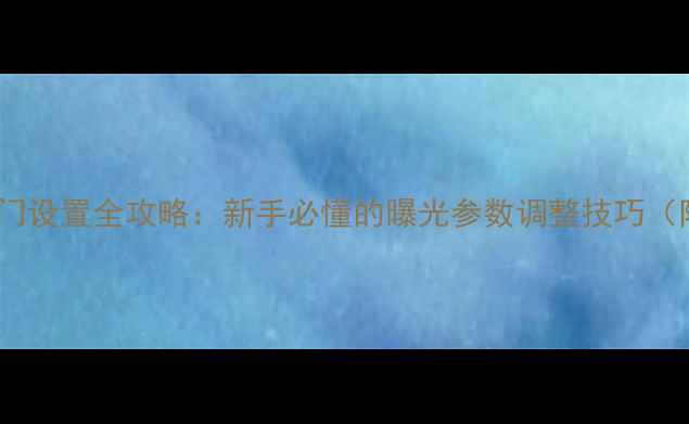 图片 📸尼康相机快门设置全攻略：新手必懂的曝光参数调整技巧（附实拍案例）1