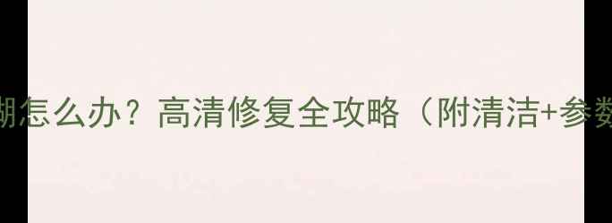 图片 📸尼康相机拍摄模糊怎么办？高清修复全攻略（附清洁+参数调整+软件处理）2