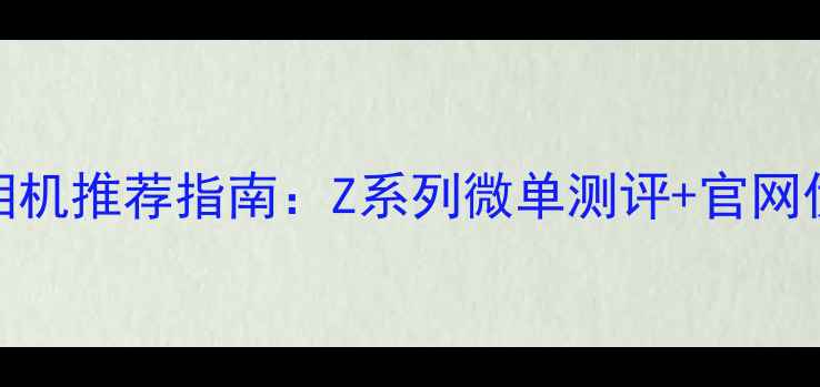 图片 📸尼康相机推荐指南：Z系列微单测评+官网优惠攻略