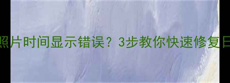 图片 📸尼康相机照片时间显示错误？3步教你快速修复日期时间问题