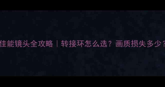 图片 📸尼康相机用佳能镜头全攻略｜转接环怎么选？画质损失多少？附实测对比2