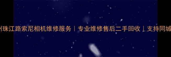 图片 📸广州珠江路索尼相机维修服务｜专业维修售后二手回收｜支持同城上门2