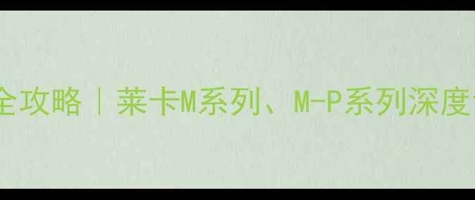 图片 📸广州莱卡相机购买全攻略｜莱卡M系列、M-P系列深度评测+隐藏福利指南🔥