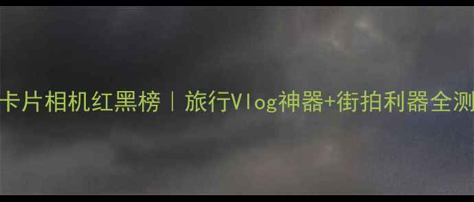 图片 📸度卡片相机红黑榜｜旅行Vlog神器+街拍利器全测评📱