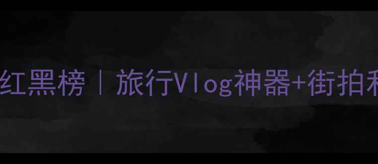 图片 📸度卡片相机红黑榜｜旅行Vlog神器+街拍利器全测评📱2