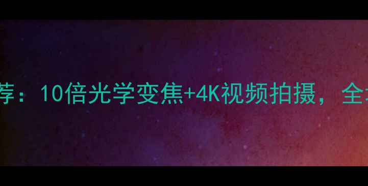 图片 📸度最佳长焦相机推荐：10倍光学变焦+4K视频拍摄，全场景拍摄神器来了！2