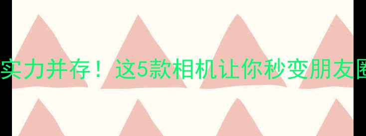 图片 📸度颜值与实力并存！这5款相机让你秒变朋友圈摄影大师2