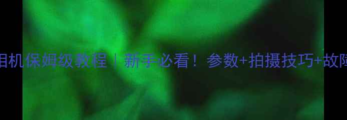 图片 📸康佳单反相机保姆级教程｜新手必看！参数+拍摄技巧+故障排查全攻略