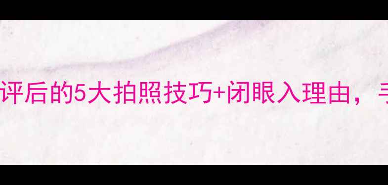 图片 📸徕卡C相机绝绝子！真实测评后的5大拍照技巧+闭眼入理由，手把手教你拍出高级感大片！