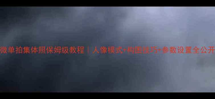 图片 📸微单拍集体照保姆级教程｜人像模式+构图技巧+参数设置全公开👥