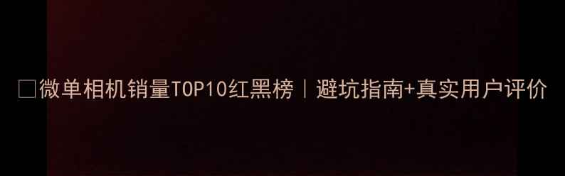 图片 📸微单相机销量TOP10红黑榜｜避坑指南+真实用户评价