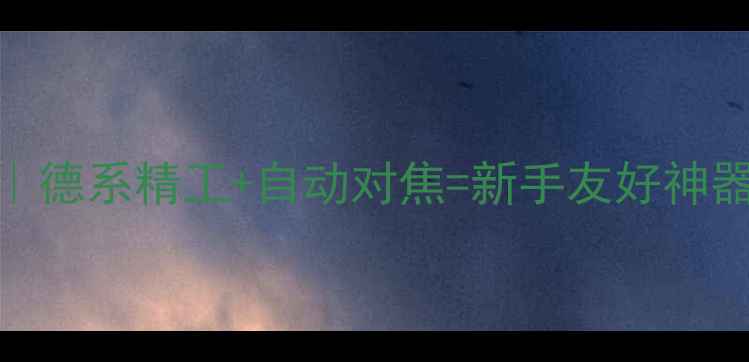 图片 📸德国柏卡相机测评｜德系精工+自动对焦=新手友好神器？附保姆级使用攻略