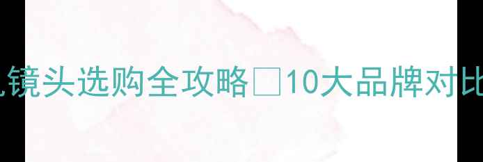 图片 📸必入！相机镜头选购全攻略📸10大品牌对比+避坑指南💡