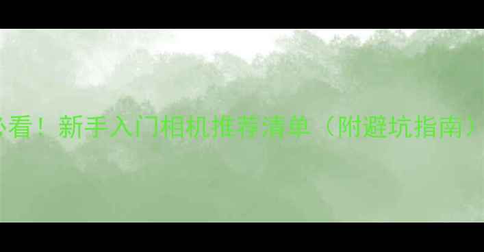 图片 📸必看！新手入门相机推荐清单（附避坑指南）🔥2