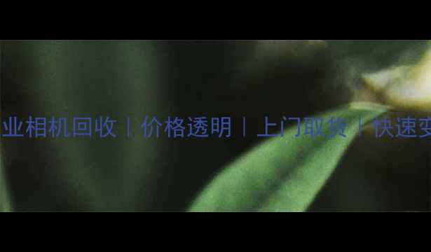 图片 📸成都专业相机回收｜价格透明｜上门取货｜快速变现攻略1