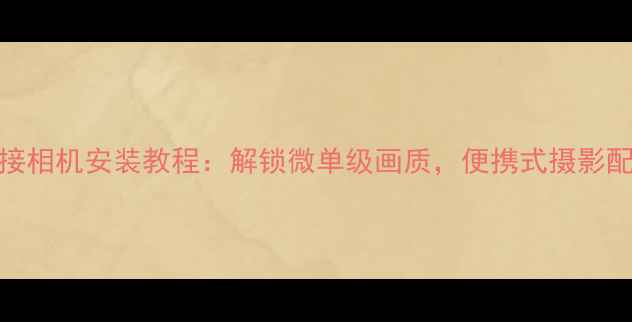 图片 📸手机外接相机安装教程：解锁微单级画质，便携式摄影配件全攻略