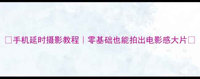 图片 📸手机延时摄影教程｜零基础也能拍出电影感大片✨