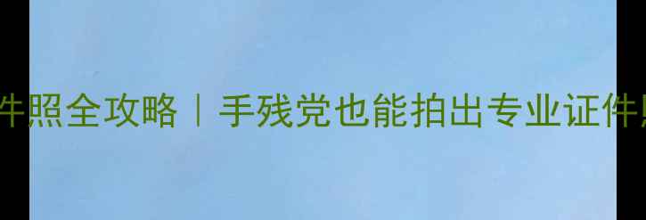 图片 📸手机拍摄一寸证件照全攻略｜手残党也能拍出专业证件照（附避坑指南）2