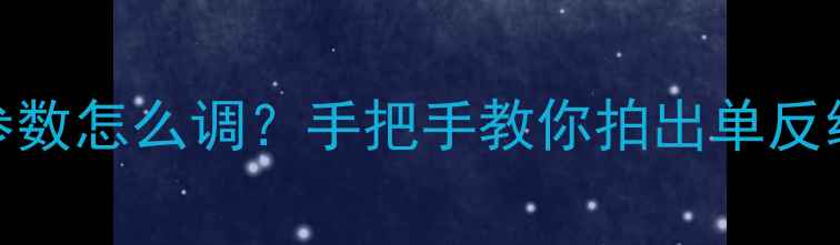 图片 📸手机拍照参数怎么调？手把手教你拍出单反级照片！📸✨