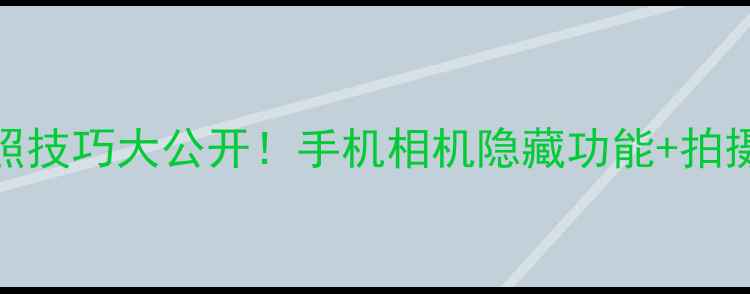 图片 📸手机拍照技巧大公开！手机相机隐藏功能+拍摄参数全📱