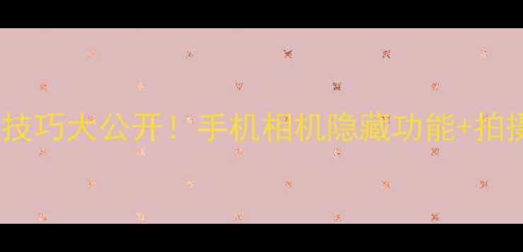 图片 📸手机拍照技巧大公开！手机相机隐藏功能+拍摄参数全📱1