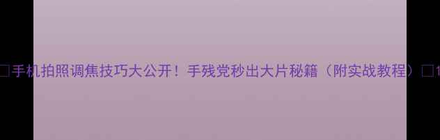 图片 📸手机拍照调焦技巧大公开！手残党秒出大片秘籍（附实战教程）✨1