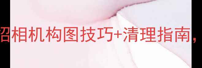 图片 📸手机摄影内存爆炸？5招相机构图技巧+清理指南，轻松释放500MB+内存！1