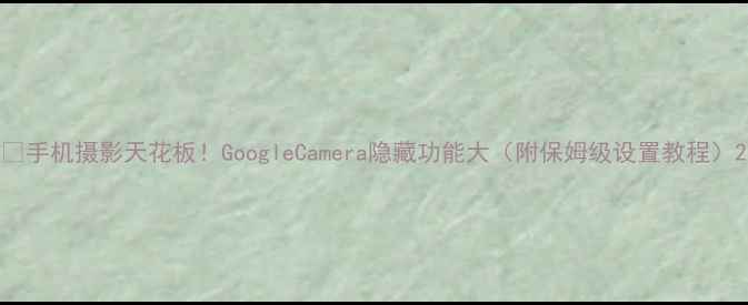 图片 📸手机摄影天花板！GoogleCamera隐藏功能大（附保姆级设置教程）2