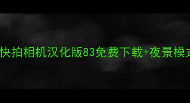 图片 📸手机摄影天花板！快拍相机汉化版83免费下载+夜景模式+一键美颜全攻略✨