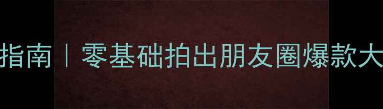 图片 📸手机摄影小白逆袭指南｜零基础拍出朋友圈爆款大片（附保姆级教程）