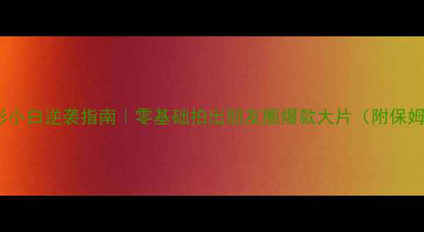 图片 📸手机摄影小白逆袭指南｜零基础拍出朋友圈爆款大片（附保姆级教程）1