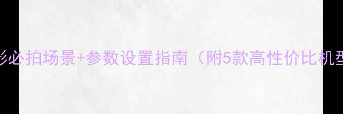 图片 📸手机摄影必拍场景+参数设置指南（附5款高性价比机型推荐）📸