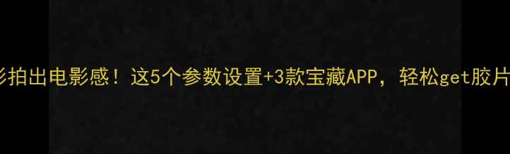 图片 📸手机摄影拍出电影感！这5个参数设置+3款宝藏APP，轻松get胶片质感大片1