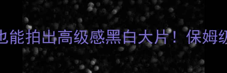 图片 📸手机摄影进阶｜手残党也能拍出高级感黑白大片！保姆级教程+黑科技玩法大公开1