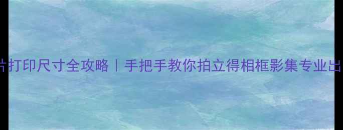 图片 📸手机照片打印尺寸全攻略｜手把手教你拍立得相框影集专业出片！🖨️1