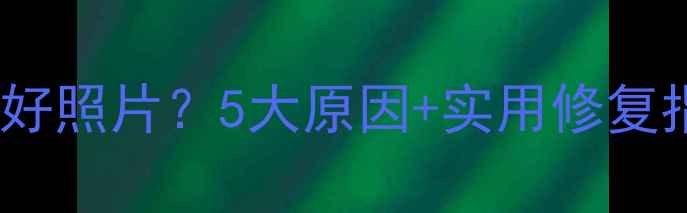 图片 📸手机相机拍不出好照片？5大原因+实用修复指南（附对比图）1