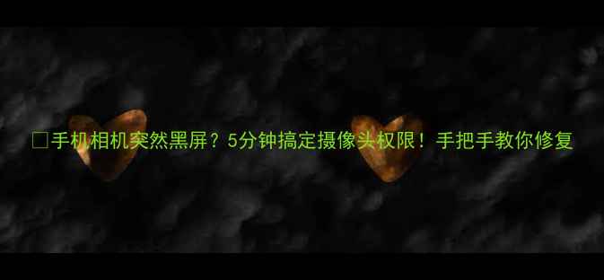 图片 📸手机相机突然黑屏？5分钟搞定摄像头权限！手把手教你修复