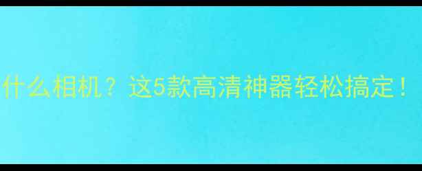 图片 📸拍证件照选什么相机？这5款高清神器轻松搞定！附避坑指南📸