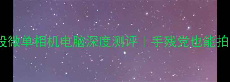 图片 📸数码新品全焦段微单相机电脑深度测评｜手残党也能拍出电影感大片！1