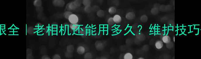 图片 📸数码相机使用年限全｜老相机还能用多久？维护技巧+选购指南看这里！