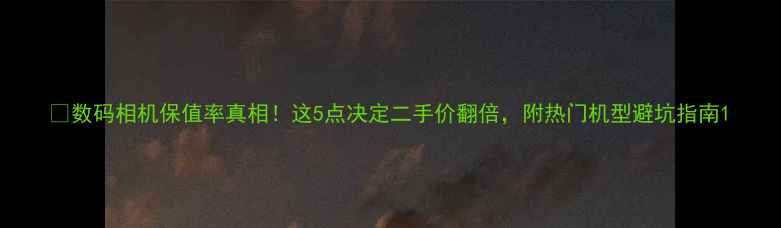 图片 📸数码相机保值率真相！这5点决定二手价翻倍，附热门机型避坑指南1